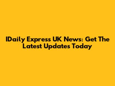 IDaily Express UK News: Get The Latest Updates Today