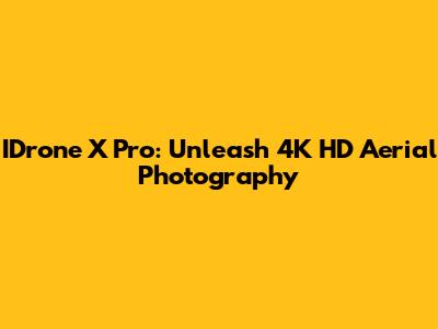 IDrone X Pro: Unleash 4K HD Aerial Photography