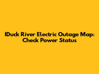 IDuck River Electric Outage Map: Check Power Status