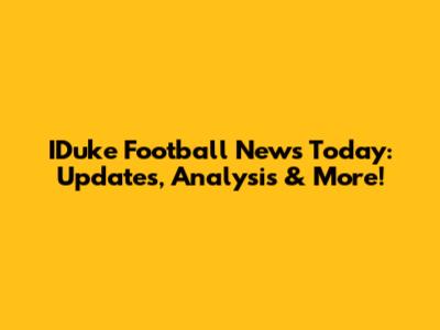 IDuke Football News Today: Updates, Analysis & More!