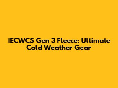 IECWCS Gen 3 Fleece: Ultimate Cold Weather Gear