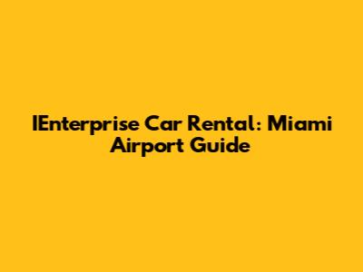 IEnterprise Car Rental: Miami Airport Guide