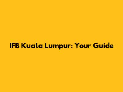 IFB Kuala Lumpur: Your Guide