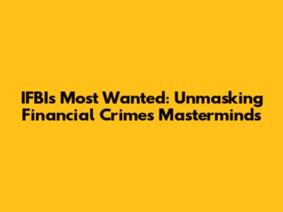 IFBI's Most Wanted: Unmasking Financial Crime's Masterminds