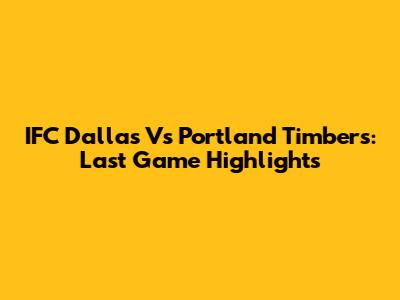 IFC Dallas Vs Portland Timbers: Last Game Highlights