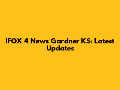 IFOX 4 News Gardner KS: Latest Updates