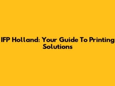 IFP Holland: Your Guide To Printing Solutions