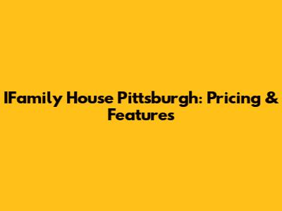 IFamily House Pittsburgh: Pricing & Features