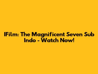 IFilm: The Magnificent Seven Sub Indo - Watch Now!