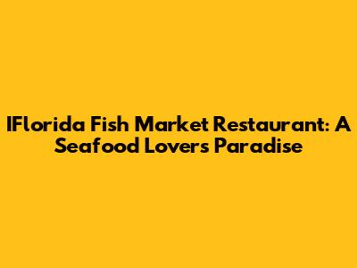 IFlorida Fish Market Restaurant: A Seafood Lover's Paradise