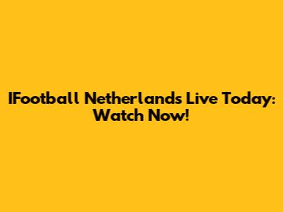 IFootball Netherlands Live Today: Watch Now!