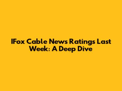 IFox Cable News Ratings Last Week: A Deep Dive