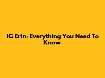 IG Erin: Everything You Need To Know