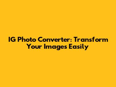 IG Photo Converter: Transform Your Images Easily