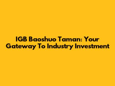 IGB Baoshuo Taman: Your Gateway To Industry Investment