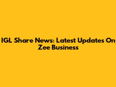 IGL Share News: Latest Updates On Zee Business