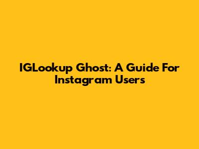 IGLookup Ghost: A Guide For Instagram Users