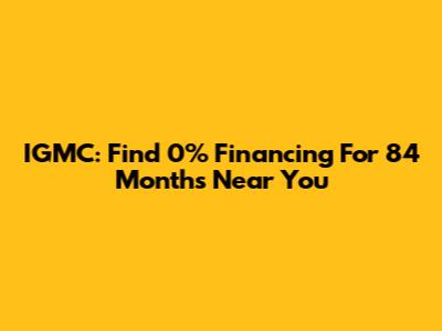 IGMC: Find 0% Financing For 84 Months Near You