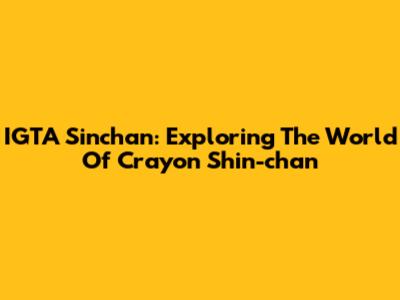 IGTA Sinchan: Exploring The World Of Crayon Shin-chan