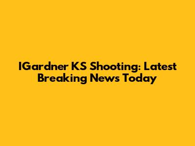 IGardner KS Shooting: Latest Breaking News Today