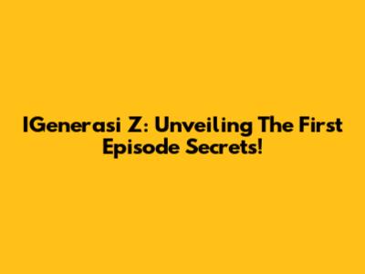 IGenerasi Z: Unveiling The First Episode Secrets!