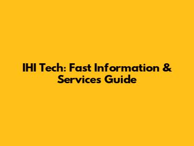 IHI Tech: Fast Information & Services Guide