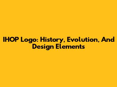 IHOP Logo: History, Evolution, And Design Elements