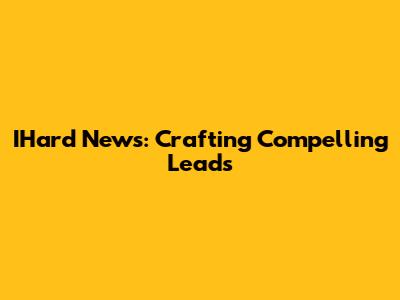 IHard News: Crafting Compelling Leads