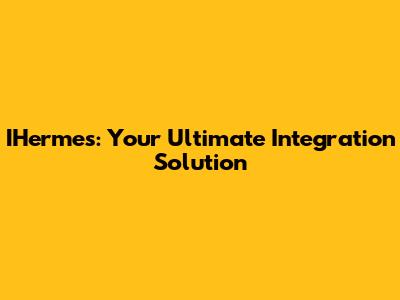 IHermes: Your Ultimate Integration Solution