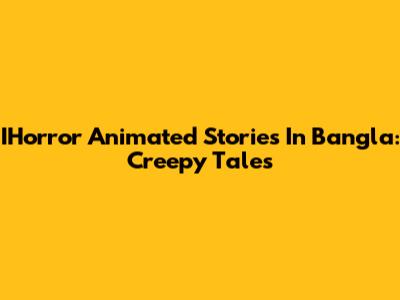 IHorror Animated Stories In Bangla: Creepy Tales