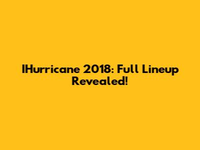 IHurricane 2018: Full Lineup Revealed!