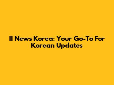 II News Korea: Your Go-To For Korean Updates