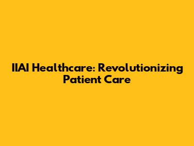 IIAI Healthcare: Revolutionizing Patient Care