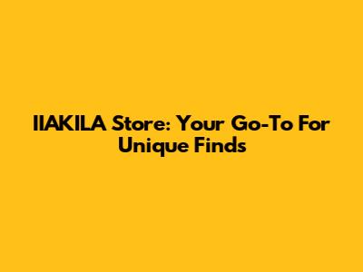 IIAKILA Store: Your Go-To For Unique Finds
