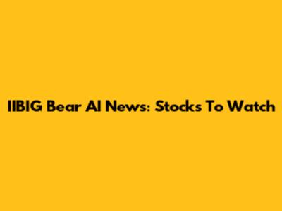 IIBIG Bear AI News: Stocks To Watch