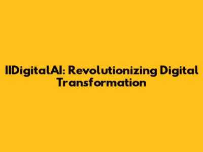 IIDigitalAI: Revolutionizing Digital Transformation