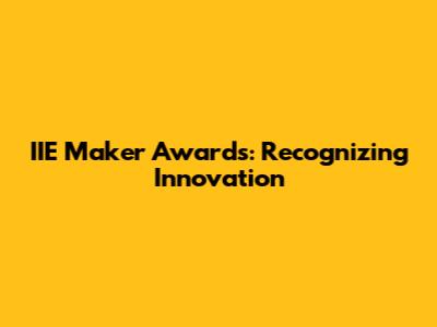 IIE Maker Awards: Recognizing Innovation
