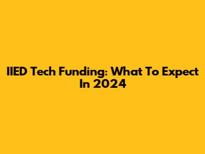IIED Tech Funding: What To Expect In 2024