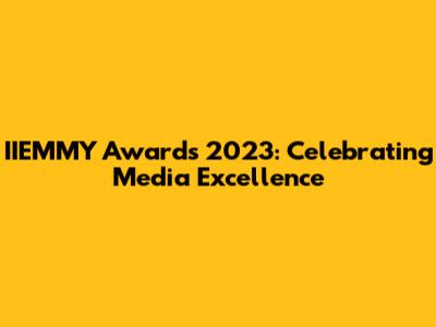 IIEMMY Awards 2023: Celebrating Media Excellence