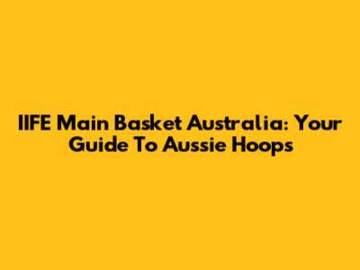 IIFE Main Basket Australia: Your Guide To Aussie Hoops