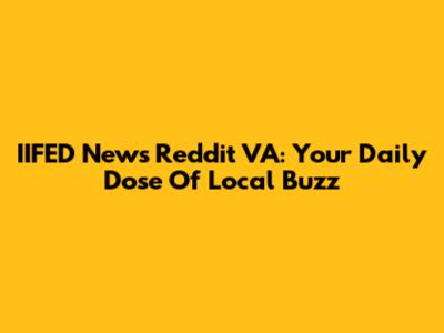 IIFED News Reddit VA: Your Daily Dose Of Local Buzz