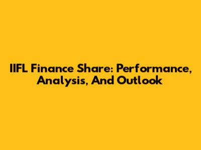 IIFL Finance Share: Performance, Analysis, And Outlook