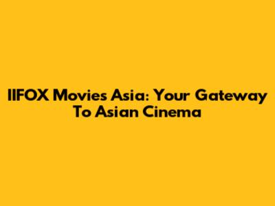 IIFOX Movies Asia: Your Gateway To Asian Cinema