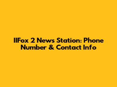 IIFox 2 News Station: Phone Number & Contact Info