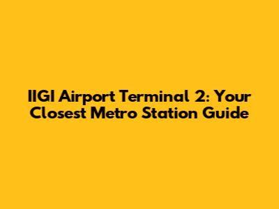 IIGI Airport Terminal 2: Your Closest Metro Station Guide
