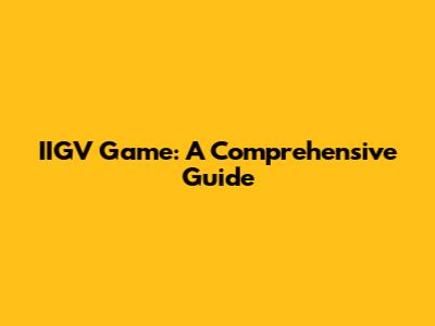 IIGV Game: A Comprehensive Guide