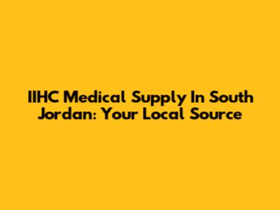 IIHC Medical Supply In South Jordan: Your Local Source