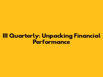 III Quarterly: Unpacking Financial Performance