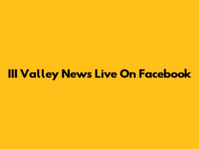 III Valley News Live On Facebook