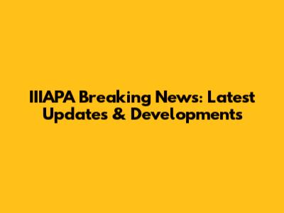 IIIAPA Breaking News: Latest Updates & Developments